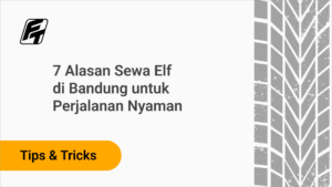 7 Alasan Sewa Elf di Bandung untuk Perjalanan Nyaman