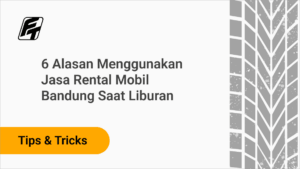 6 Alasan Menggunakan Jasa Rental Mobil Bandung Saat Liburan