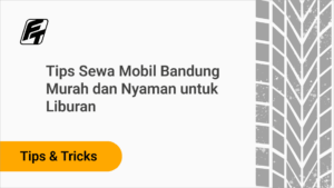 Tips Sewa Mobil Bandung Murah dan Nyaman untuk Liburan