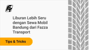 Liburan Lebih Seru dengan Sewa Mobil Bandung dari Fazza Transport