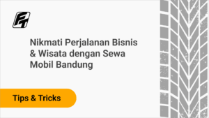 Nikmati Perjalanan Bisnis & Wisata dengan Sewa Mobil Bandung Fazza Transport