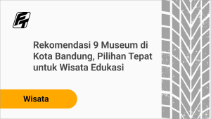 Rekomendasi 9 Museum di Kota Bandung Wisata Edukasi